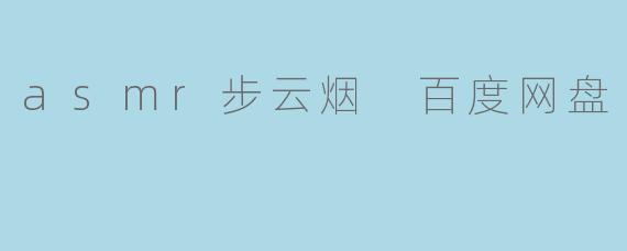 asmr步云烟 百度网盘